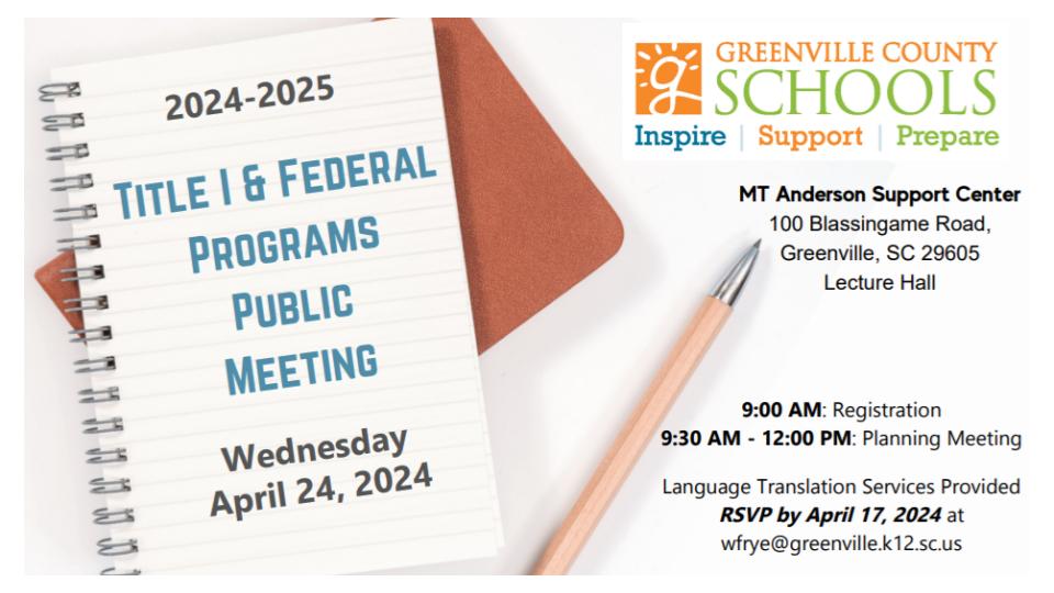 2024-2025 Title I & Federal Programs Public Meeting Wednesday April 24, 2024 MT Anderson Support Center 100 Blassingame Road, Greenville, SC 29605 Lecture Hall 9:00 AM: Registration 9:30 AM - 12:00 PM: Planning Meeting Language Translation Services Provided RSVP by April 17, 2024 at wfrye@greenville.k12.sc.us